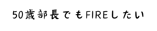 50歳部長でもFIREしたい